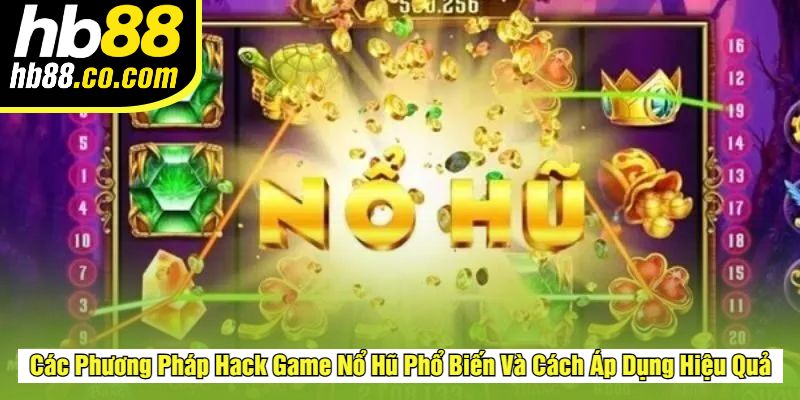Các Phương Pháp Hack Game Nổ Hũ Phổ Biến Và Cách Áp Dụng Hiệu Quả