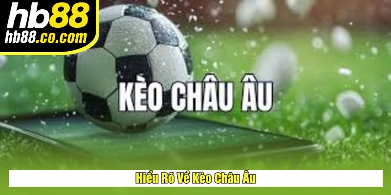 Kèo Châu Âu Tại HB88 – Hướng Dẫn Chi Tiết & Cách Đặt Cược