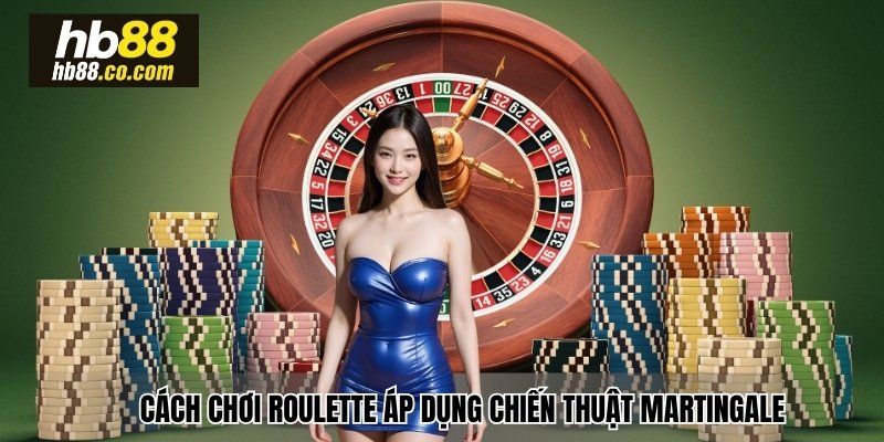 Cách chơi Roulette áp dụng chiến thuật Martingale