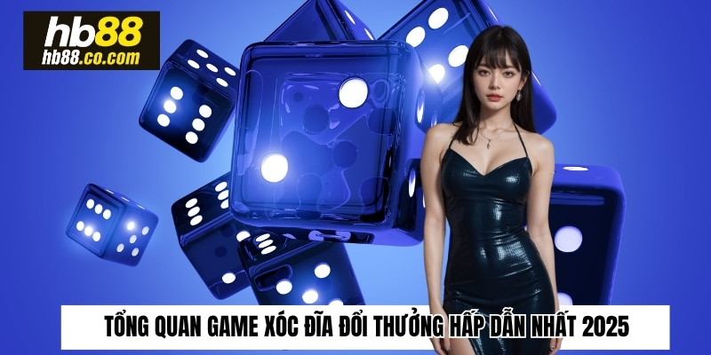 Tổng quan game xóc đĩa đổi thưởng hấp dẫn nhất 2025