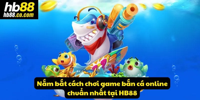 Tìm hiểu cách chơi game bắn cá online tại Hb88