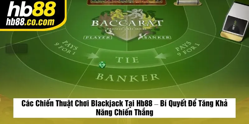 Các Chiến Thuật Chơi Blackjack Tại Hb88 – Bí Quyết Để Tăng Khả Năng Chiến Thắng