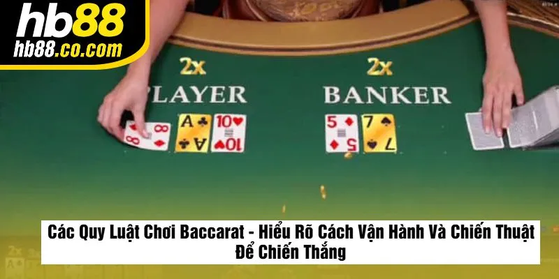 Các Quy Luật Chơi Baccarat - Hiểu Rõ Cách Vận Hành Và Chiến Thuật Để Chiến Thắng