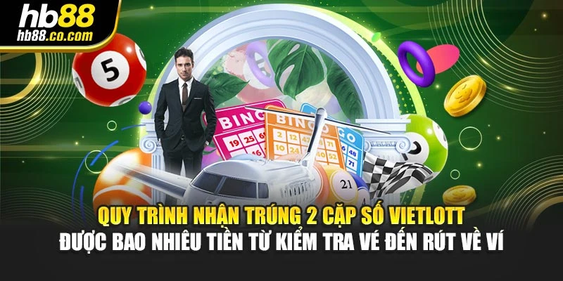 Quy trình nhận trúng 2 cặp số Vietlott được bao nhiêu tiền từ kiểm tra vé đến rút về ví